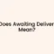 What Does Awaiting Delivery Mean