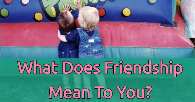 What Does Friendship Mean To You