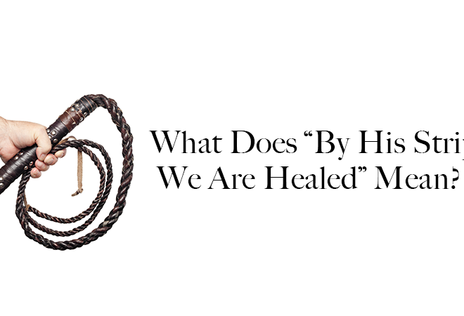 What Does By His Stripes We Are Healed Mean
