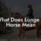What Does It Mean To Lunge A Horse